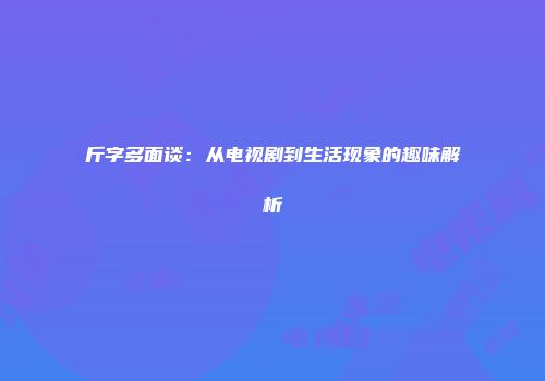 斤字多面谈：从电视剧到生活现象的趣味解析