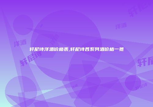 轩尼诗洋酒价格表,轩尼诗各系列酒价格一览