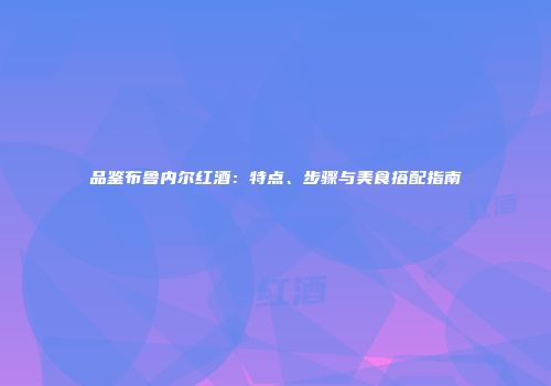 品鉴布鲁内尔红酒：特点、步骤与美食搭配指南