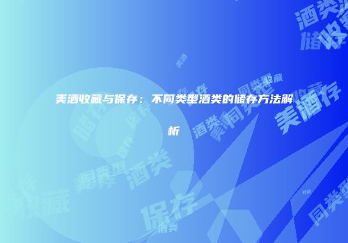 美酒收藏与保存：不同类型酒类的储存方法解析