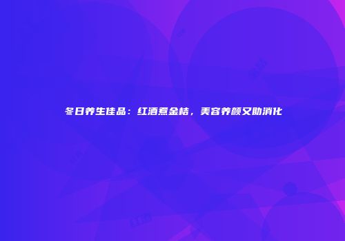 冬日养生佳品：红酒煮金桔，美容养颜又助消化
