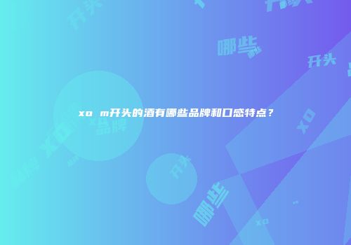 xo m开头的酒有哪些品牌和口感特点？