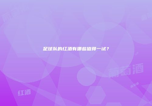 足球队的红酒有哪些值得一试？