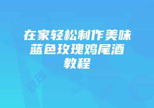 在家轻松制作美味蓝色玫瑰鸡尾酒教程
