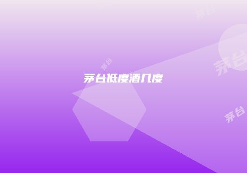 茅台低度酒几度