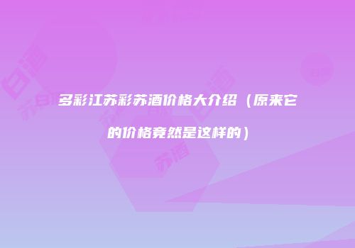 多彩江苏彩苏酒价格大介绍（原来它的价格竟然是这样的）