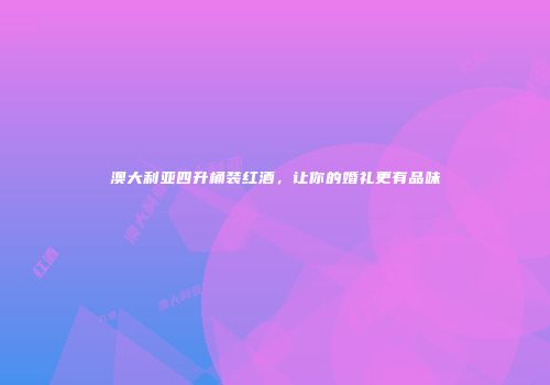 澳大利亚四升桶装红酒，让你的婚礼更有品味