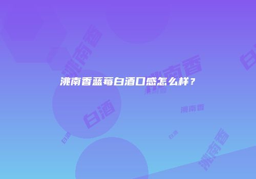 洮南香蓝莓白酒口感怎么样？