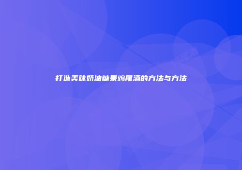 打造美味奶油糖果鸡尾酒的方法与方法
