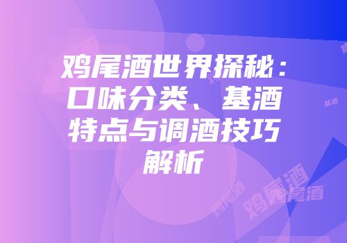 鸡尾酒世界探秘：口味分类、基酒特点与调酒技巧解析