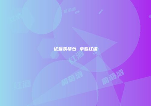 优雅表情包 拿着红酒