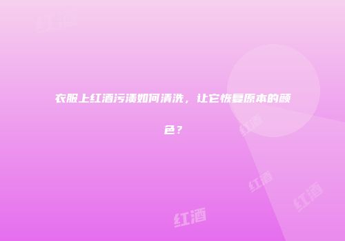 衣服上红酒污渍如何清洗，让它恢复原本的颜色？