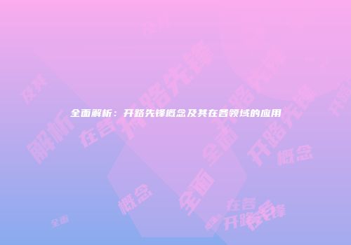 全面解析：开路先锋概念及其在各领域的应用