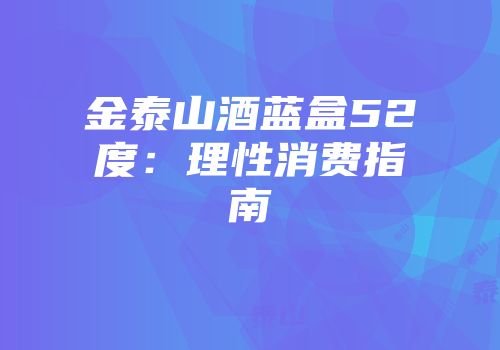 金泰山酒蓝盒52度：理性消费指南