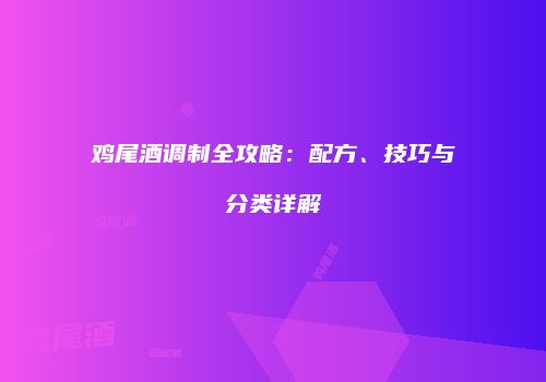 鸡尾酒调制全攻略：配方、技巧与分类详解