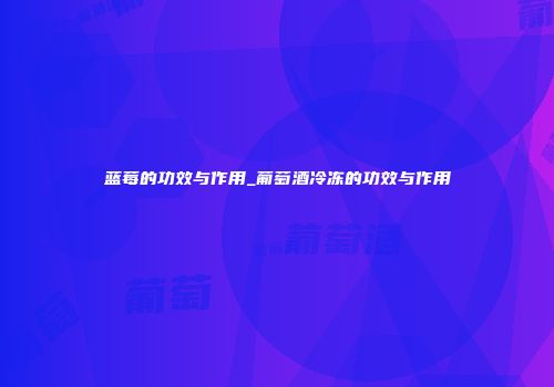 蓝莓的功效与作用_葡萄酒冷冻的功效与作用