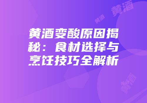 黄酒变酸原因揭秘：食材选择与烹饪技巧全解析