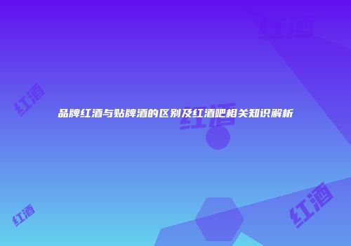 品牌红酒与贴牌酒的区别及红酒吧相关知识解析