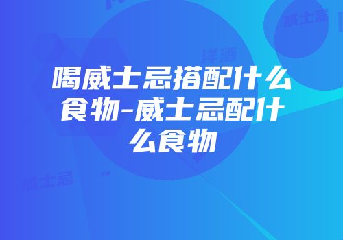 喝威士忌搭配什么食物-威士忌配什么食物