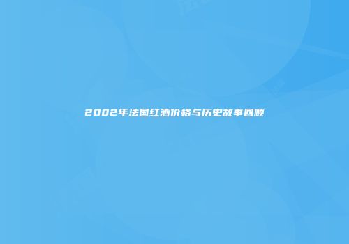 2002年法国红酒价格与历史故事回顾