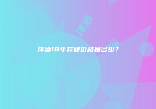 洋酒18年存储价格是多少？