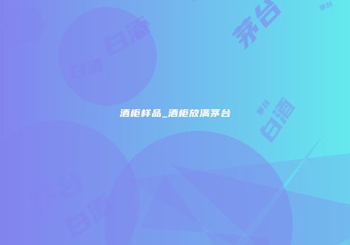 酒柜样品_酒柜放满茅台