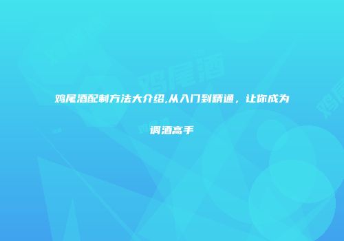 鸡尾酒配制方法大介绍,从入门到精通，让你成为调酒高手