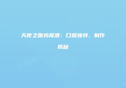 天使之吻鸡尾酒：口感独特，制作揭秘