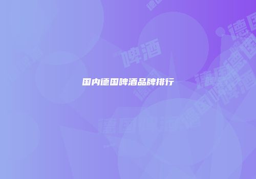 国内德国啤酒品牌排行