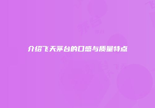 介绍飞天茅台的口感与质量特点
