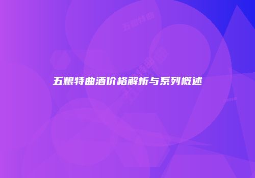 五粮特曲酒价格解析与系列概述