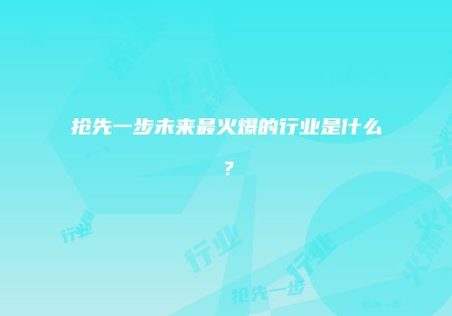 抢先一步未来最火爆的行业是什么？