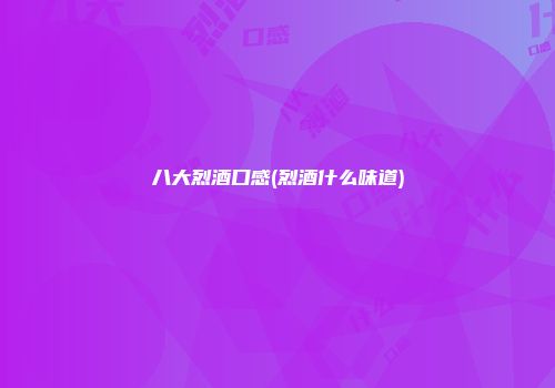 八大烈酒口感(烈酒什么味道)