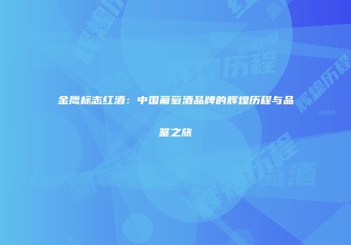金鹰标志红酒：中国葡萄酒品牌的辉煌历程与品鉴之旅
