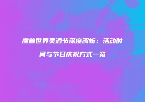 魔兽世界美酒节深度解析：活动时间与节日庆祝方式一览