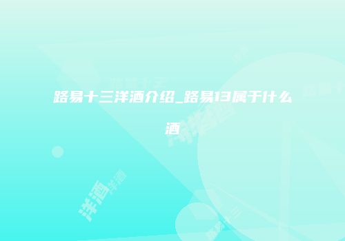 路易十三洋酒介绍_路易13属于什么酒