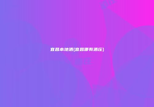 宜昌本地酒(宜昌哪有酒庄)