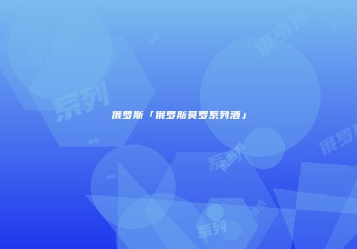 俄罗斯「俄罗斯莫罗系列酒」