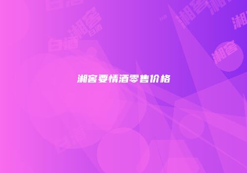 湘窖要情酒零售价格