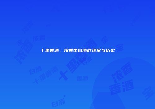 十里香酒：浓香型白酒的瑰宝与历史