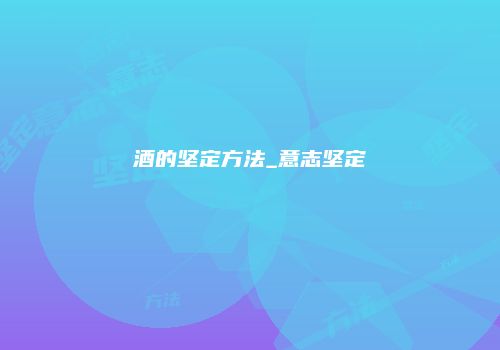 酒的坚定方法_意志坚定