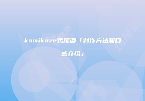kamikaze鸡尾酒「制作方法和口感介绍」