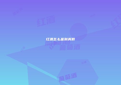 红酒怎么鉴别真假