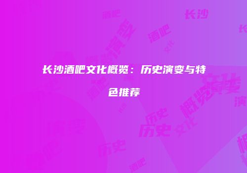 长沙酒吧文化概览：历史演变与特色推荐