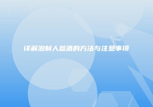 详解泡制人参酒的方法与注意事项