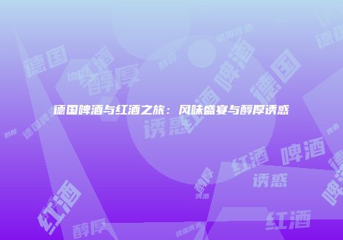 德国啤酒与红酒之旅：风味盛宴与醇厚诱惑
