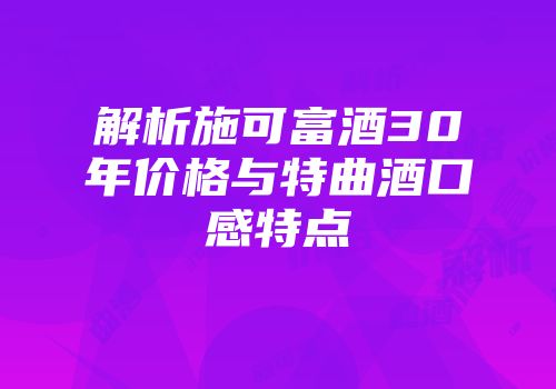 解析施可富酒30年价格与特曲酒口感特点