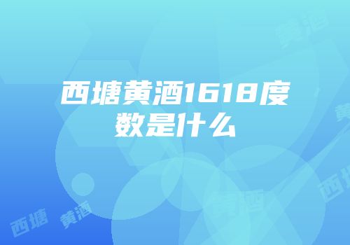 西塘黄酒1618度数是什么