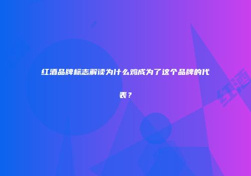 红酒品牌标志解读为什么鸡成为了这个品牌的代表？