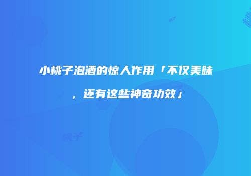 小桃子泡酒的惊人作用「不仅美味，还有这些神奇功效」